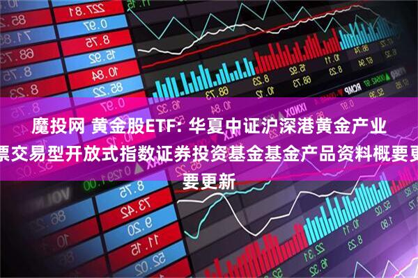 魔投网 黄金股ETF: 华夏中证沪深港黄金产业股票交易型开放式指数证券投资基金基金产品资料概要更新