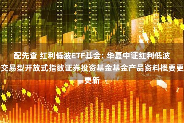 配先查 红利低波ETF基金: 华夏中证红利低波动交易型开放式指数证券投资基金基金产品资料概要更新