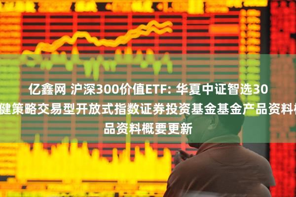 亿鑫网 沪深300价值ETF: 华夏中证智选300价值稳健策略交易型开放式指数证券投资基金基金产品资料概要更新