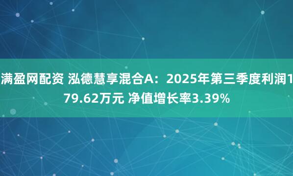满盈网配资 泓德慧享混合A：2025年第三季度利润179.62万元 净值增长率3.39%