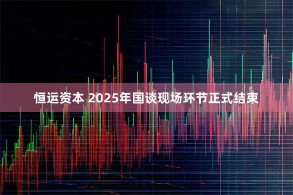 恒运资本 2025年国谈现场环节正式结束