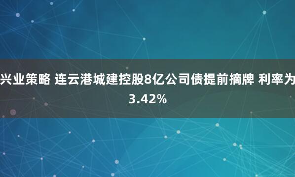 兴业策略 连云港城建控股8亿公司债提前摘牌 利率为3.42%