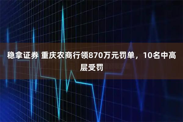 稳拿证券 重庆农商行领870万元罚单，10名中高层受罚