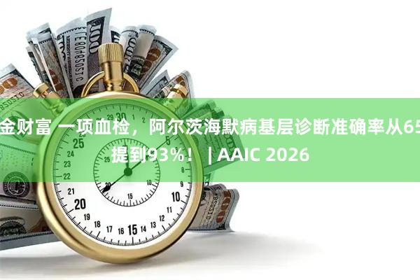 牛金财富 一项血检,阿尔茨海默病基层诊断准确率从65%提到93%! | AAIC 2026